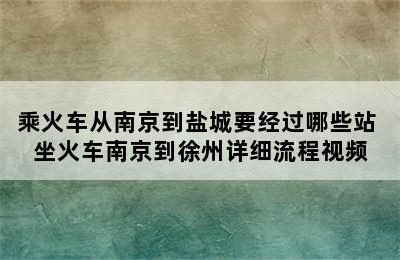 乘火车从南京到盐城要经过哪些站 坐火车南京到徐州详细流程视频